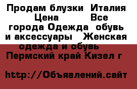 Продам блузки, Италия. › Цена ­ 500 - Все города Одежда, обувь и аксессуары » Женская одежда и обувь   . Пермский край,Кизел г.